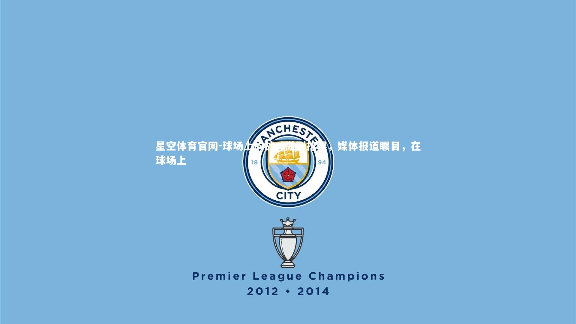 星空体育官网-球场上的战斗激烈抢眼，媒体报道瞩目，在球场上