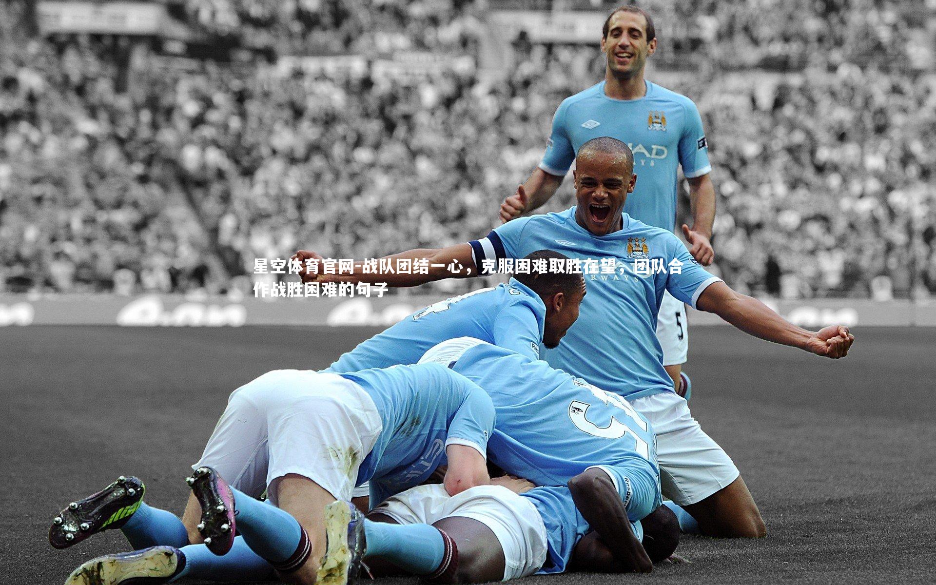 战队团结一心，克服困难取胜在望，团队合作战胜困难的句子