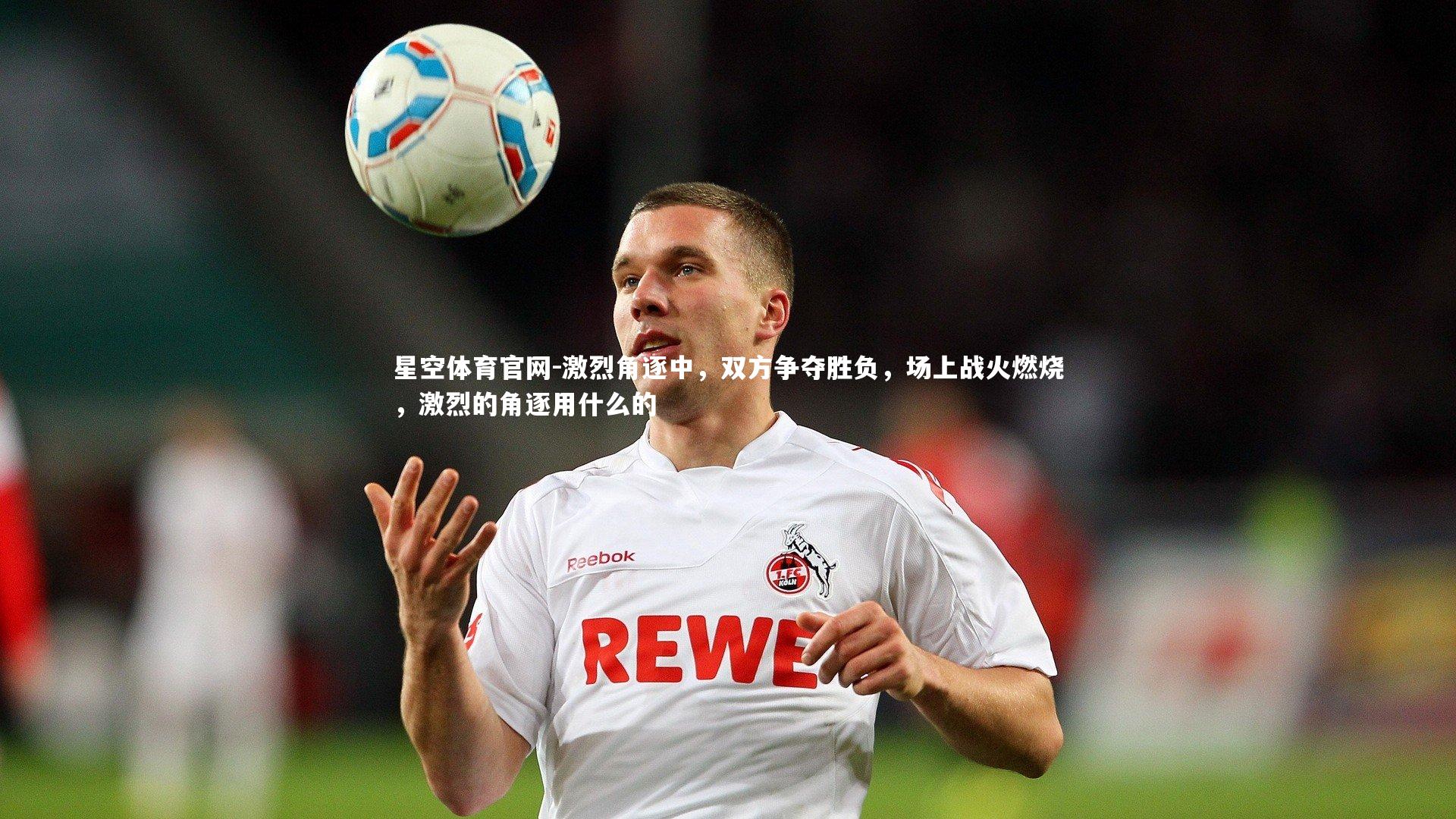 激烈角逐中，双方争夺胜负，场上战火燃烧，激烈的角逐用什么的