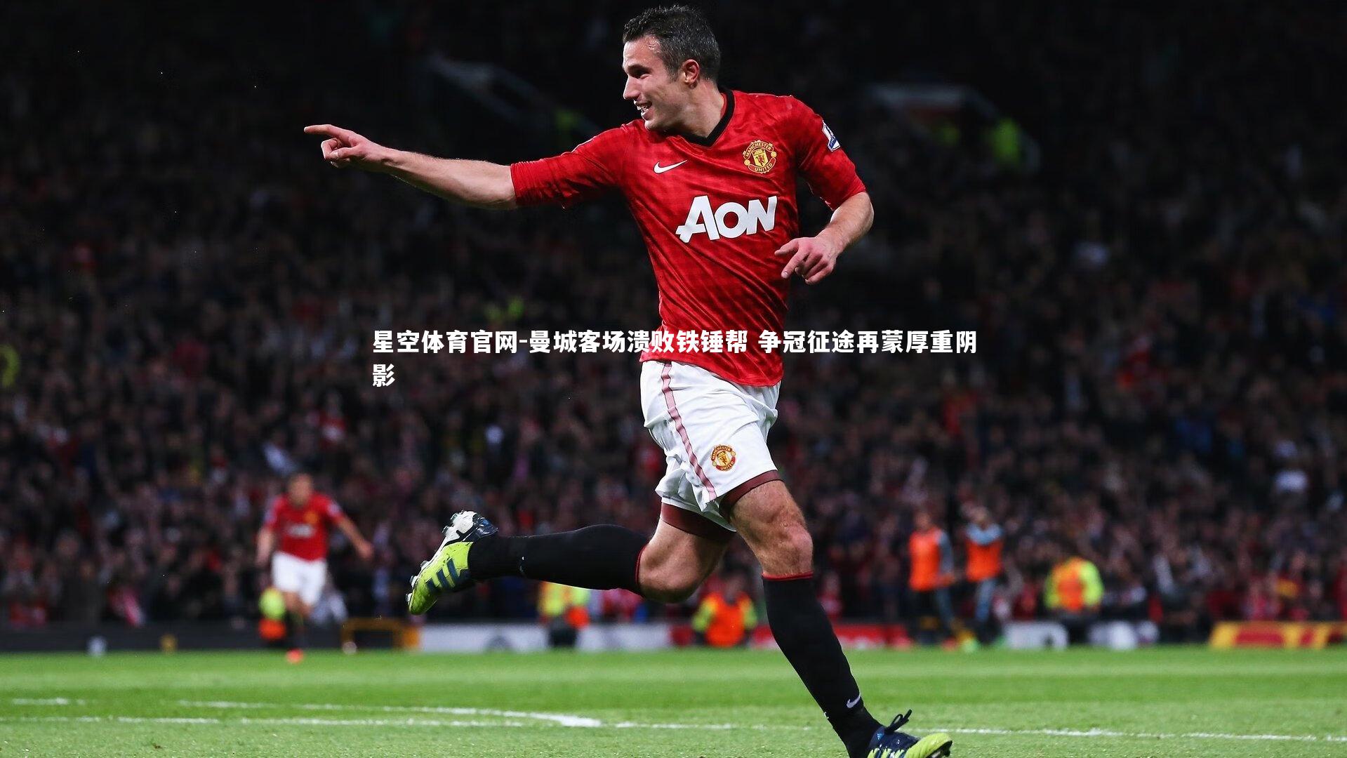 星空体育官网-曼城客场溃败铁锤帮 争冠征途再蒙厚重阴影