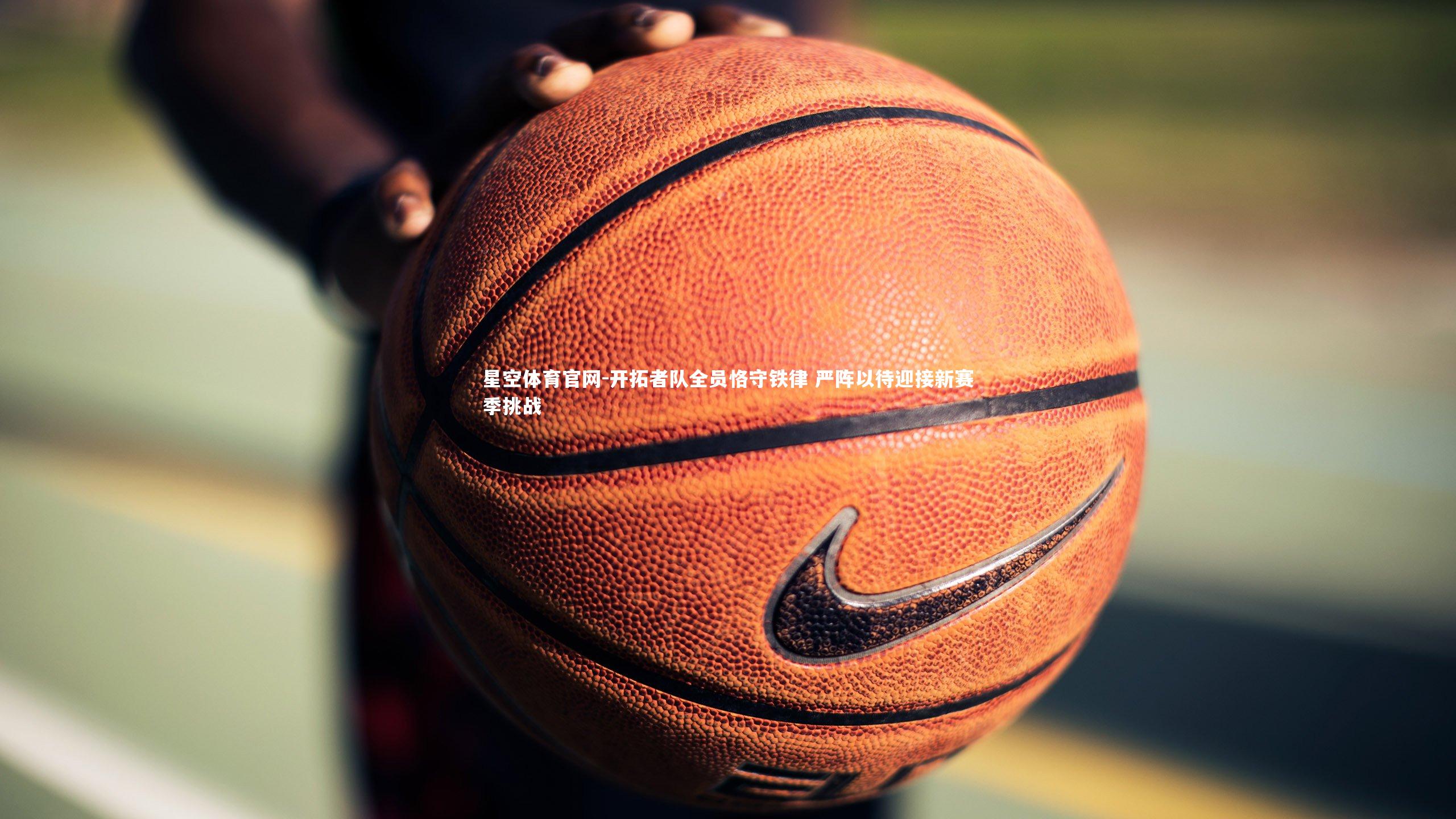 开拓者队全员恪守铁律 严阵以待迎接新赛季挑战