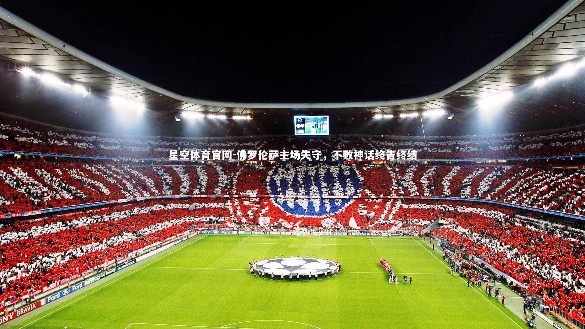 星空体育官网-佛罗伦萨主场失守，不败神话终告终结