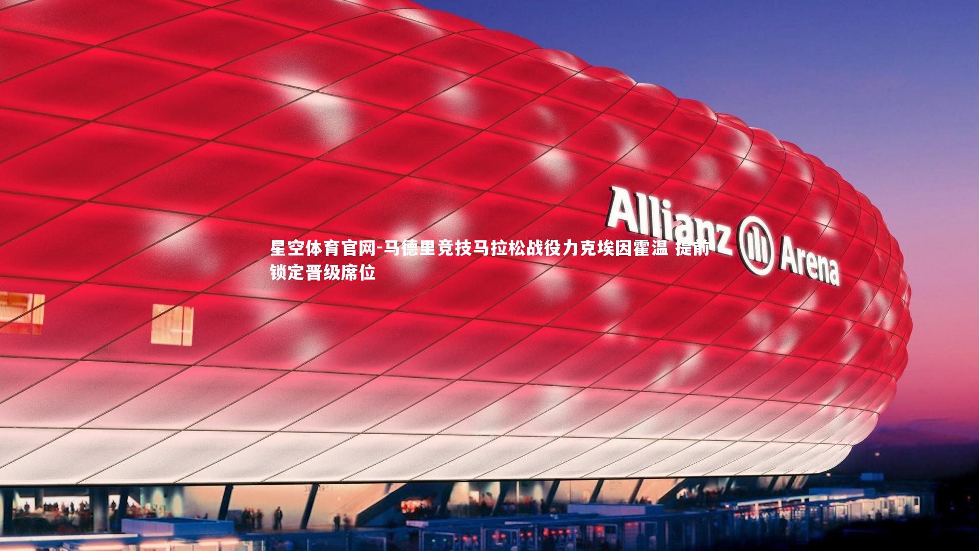 星空体育官网-马德里竞技马拉松战役力克埃因霍温 提前锁定晋级席位