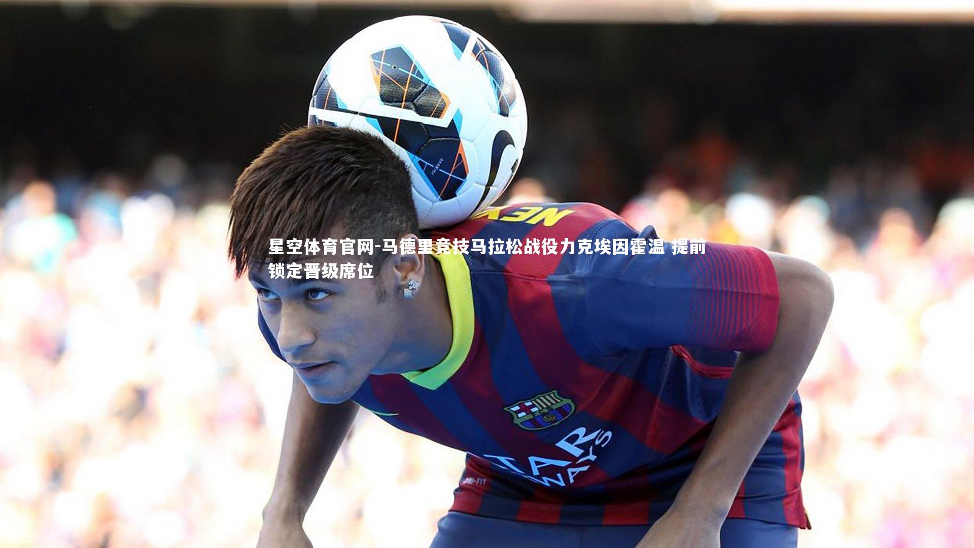 马德里竞技马拉松战役力克埃因霍温 提前锁定晋级席位