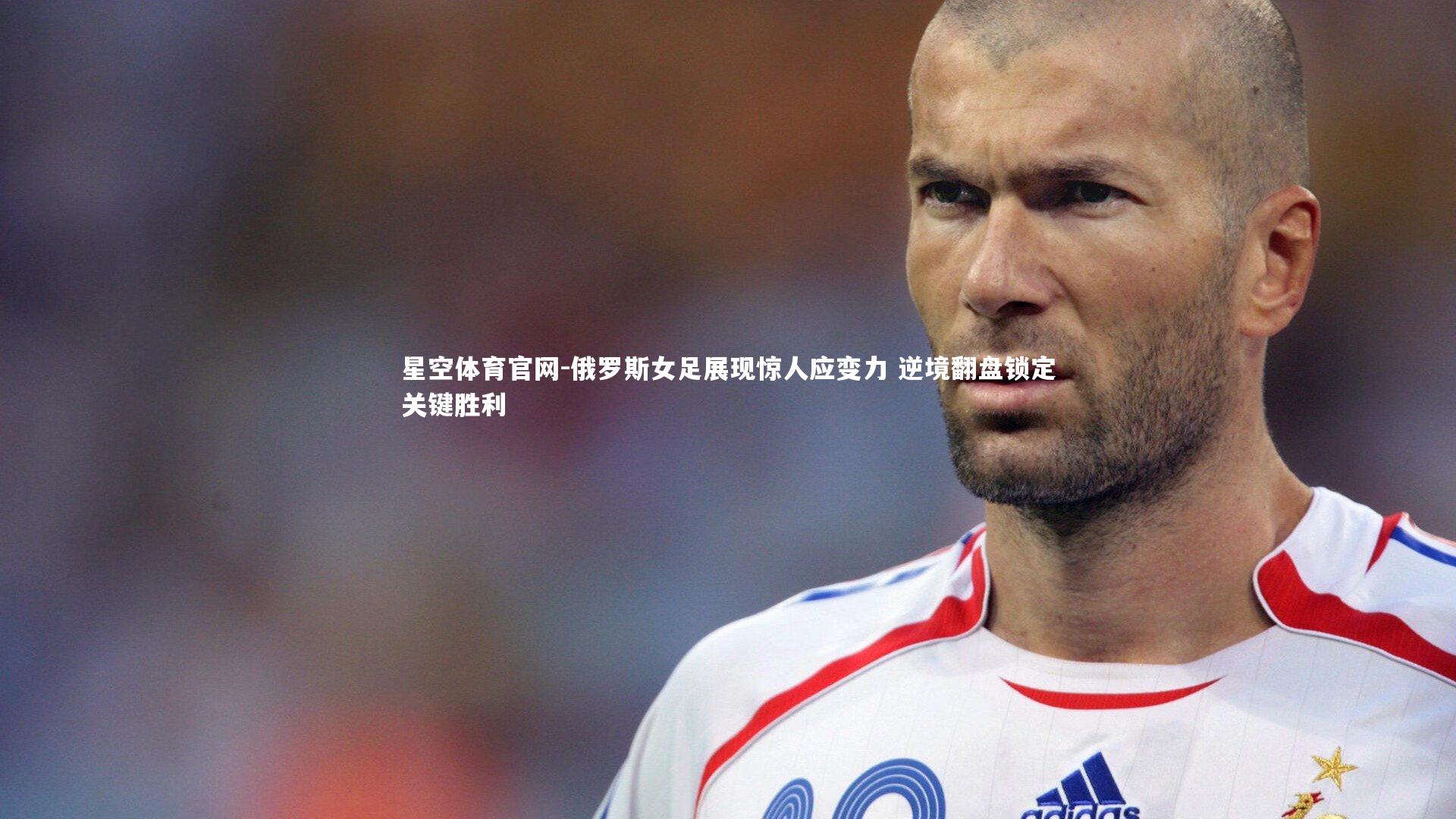 俄罗斯女足展现惊人应变力 逆境翻盘锁定关键胜利