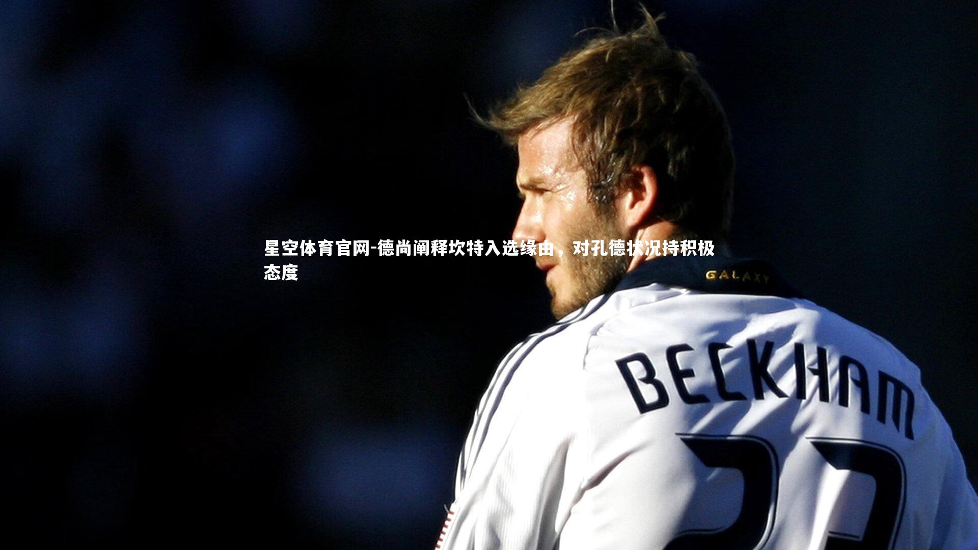 星空体育官网-德尚阐释坎特入选缘由，对孔德状况持积极态度