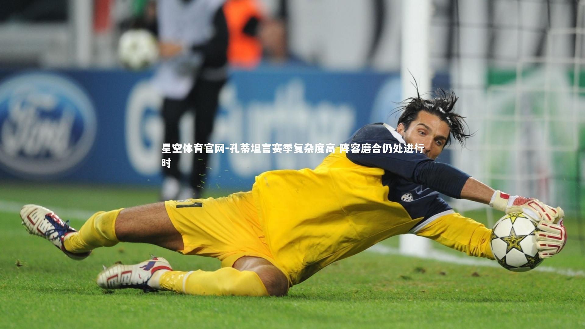 星空体育官网-孔蒂坦言赛季复杂度高 阵容磨合仍处进行时